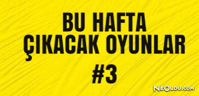 Bu Hafta Çıkacak Oyunlar!
